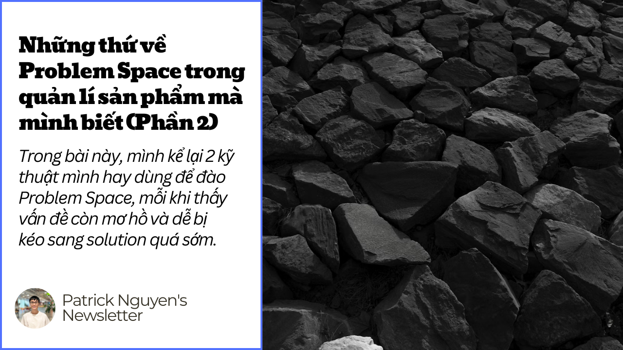 Những thứ về Problem Space trong quản lí sản phẩm mà mình biết (Phần 2)
